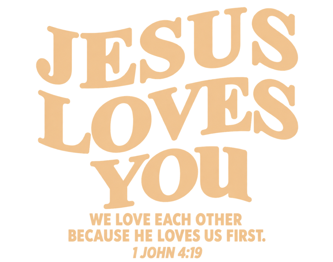 Jesus Loves You. We love each other because He loves us first. 1 John 4:19.